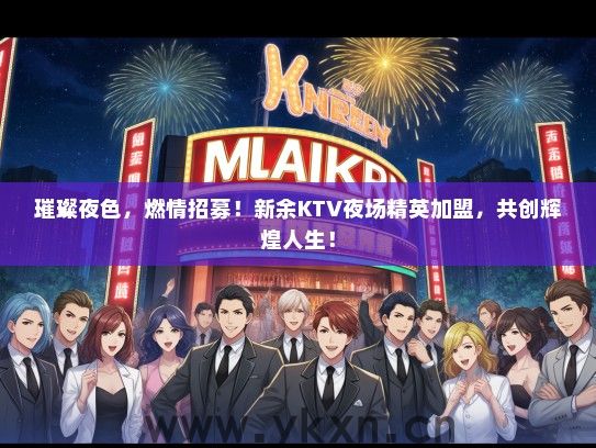 璀璨夜色，燃情招募！新余KTV夜场精英加盟，共创辉煌人生！