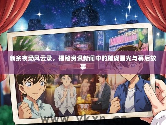 新余夜场风云录，揭秘资讯新闻中的璀璨星光与幕后故事