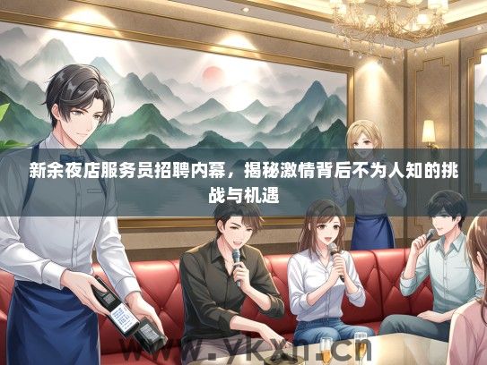 新余夜店服务员招聘内幕，揭秘激情背后不为人知的挑战与机遇